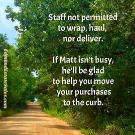 You're ultimately responsible for your own stuff. True. That said, as the placard states, Matt himself will help you load IF he's not busy. Do not ask other staff members nor other customers to help you do that which is your responsibility. We'll be happy to refer professional movers as needed.