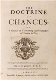 De Moivre, (Abraham). The Doctrine of Chances: or, a Method of Calculating the Probabilities of Events in Play. London: by W. Pearson, for the Author, 1718. First edition. Contemporary calf, boards held weakly. Edges sprinkled in red. 4to. [4], xiv, 175pp. Engraved title device, engraved and woodcut head and tail-pieces, diagrams and formulas in text. Minor occasional spotting, a few stains and discolorations marginally. Norman 1529. The author dedicated the work to his close friend Isaac Newton. A landmark work in the theory of probability, many of the concepts are illustrated with and applied to gambling with cards and dice.