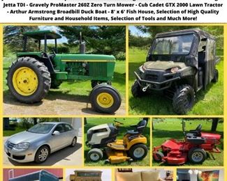 Featured Items:
• 1976 John Deere 4230 - Row Crop Tractor Generation II Series 6.6L 6-cyl diesel
• 2012 Polaris Ranger Crew 800 UTV
• 2006 Volkswagen Jetta TDI 267k Miles
• Gravely Promaster 260Z Zero Turn Mower. 25 HP 60" Deck Only 470 Hours!
• Cub Cadet GTX 2000 Lawn Tractor
• 5 Pc. High-Top Dining Set
• Large Set of Pacific Rim China
• La- Z-Boy Sofa
• Asian Style Cabinet
• Mission Oak Library Table
• Heartland Mission King Bed w/ Nightstands
• Modern Full Bedroom Set
• Vintage Oval Coffee Table
• 28" Birchbark Canoe
• Halltree w/Umbrella Stand
• Room Divider w/Cabin Design
• Two-Door Cabinet w/ Chicken Coop Design
• Broyhill Olive Green Armchair
• 1950's Enamel-Top Drop-leaf Table
• Boho Style Armchair (as-is)
• Flexsteel Armchair
• White Wicker Armchair and Side Table
• White Wicker Bedroom Furniture
• Home/Cabin Décor
• Large Silverplated Flatware Set
• 1890's National Cash Register
• Antique Trunk (repainted)
• Antique Wicker Furniture
• Selection of Dinnerware/Glassware
• Franc