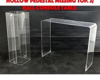 Lot 444 2pc Lucite Modern Items. 1 Hollow Pedestal Missing Top. 2 Hall Console Table.