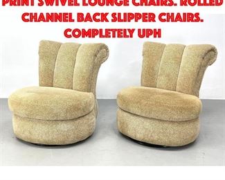 Lot 475 Pr Upholstered Animal Print Swivel Lounge Chairs. Rolled Channel Back Slipper Chairs. Completely uph