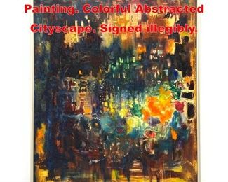 Lot 353 Abstract Modernist Painting. Colorful Abstracted Cityscape. Signed illegibly. 