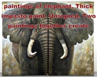 Lot 828 Large 2 Part oil paintings of elephant. Thick impasto paint. Unsigned. Two paintings together create