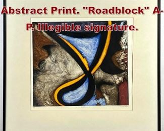 Lot 834 Signed Modernist Abstract Print. Roadblock AP. Illegible signature. 