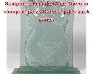 Lot 219 Modernist Glass Figural Sculpture. Female Nude Torso in slumped glass. Carved glass back panel. 