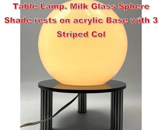 Lot 305 Memphis style Modernist Table Lamp. Milk Glass Sphere Shade rests on acrylic Base with 3 Striped Col