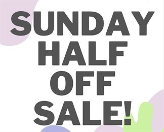 Everything half off on Sunday only! 