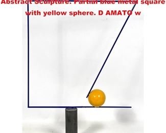 Lot 1467 GEORGE D AMATO Modernist Abstract Sculpture. Partial blue metal square with yellow sphere. D AMATO w