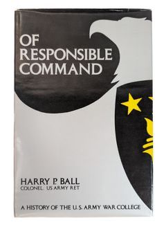Signed by Author "Of Responsible Command: A History of the U.S. Army War College" by Harry P. Ball First Edition The Alumni Association of the United States Army War College 1984 Hardcover Book
