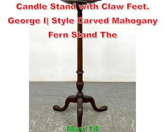 Lot 479 Mahogany Pie Crust Fern Candle Stand with Claw Feet. George I Style Carved Mahogany Fern Stand The