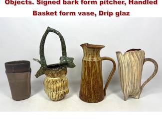 Lot 609 4pcs Natural Form Art Pottery Objects. Signed bark form pitcher, Handled Basket form vase, Drip glaz