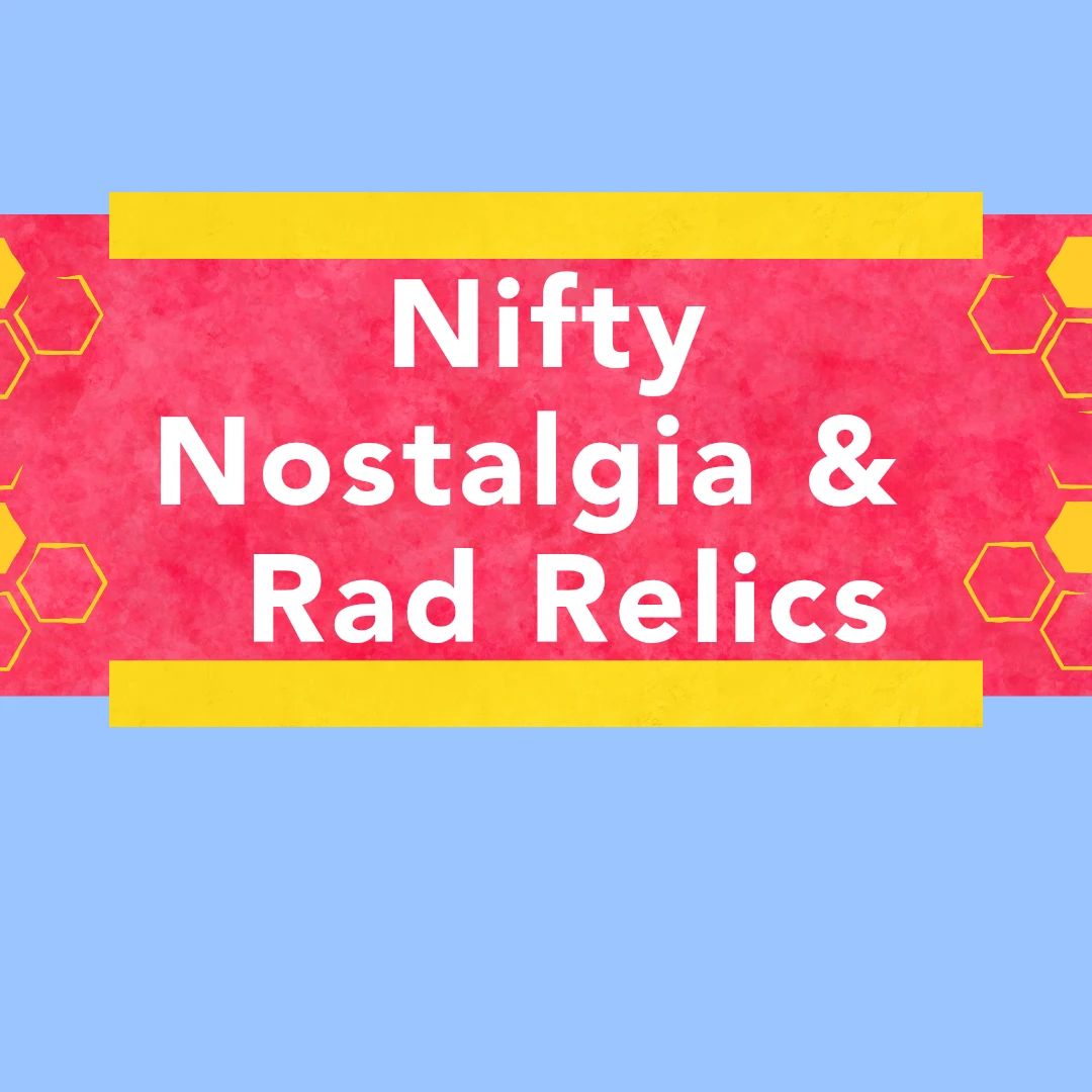 Nifty Nostalgia and Rad Relics