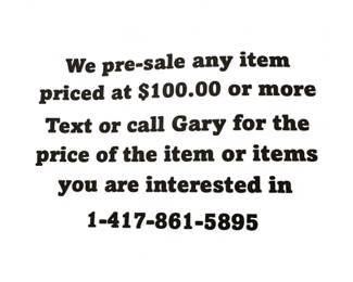 We pre-sale any item priced at $100.00 or more - Text or call Gary at 417-861-5895 for the price of the item or items you are interest in.