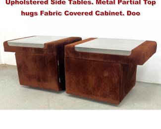 Lot 792 Pr COMFORT DESIGNS Plush Upholstered Side Tables. Metal Partial Top hugs Fabric Covered Cabinet. Doo