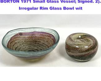 Lot 789 2pc Studio Art Glass. BRUCE BORTON 1971 Small Glass Vessel Signed. 2. Irregular Rim Glass Bowl wit