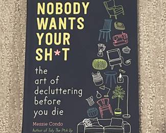 Nobody Wants Your Sh*t: The Art of Decluttering Before You Die by Messie Condo