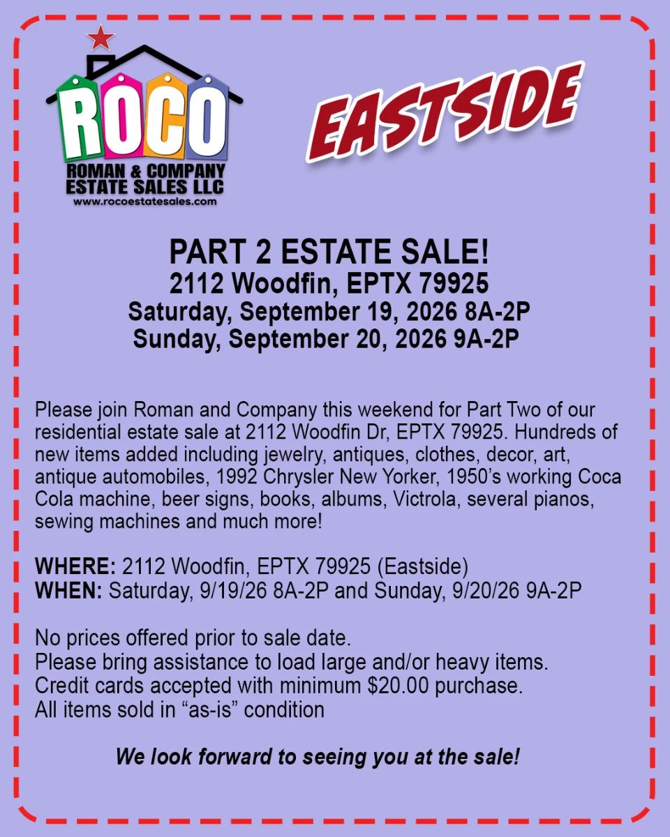 Please join Roman and Company this weekend for Part Two of our residential estate sale at 2112 Woodfin Dr, EPTX 79925. Hundreds of new items added including jewelry, antiques, clothes, decor, art, antique automobiles, 1992 Chrysler New Yorker, 1950’s working Coca Cola machine, beer signs, books, albums, Victrola, several pianos, sewing machines and much more! Images available at https://www.romancoestatesales.com/events-1/part-2-estate-sale-at-2112-woodfin-drive-eptx-79925 WHERE: 2112 Woodfin Dr, EPTX 79925 WHEN: SAT 09/19/26 8A-2P and SUN 09/20/26 9A-2P No prices offered prior to sale date. All items are sold in “as-is” condition. Buyers are responsible for removing all purchased merchandise by sale closing date/time. Please bring assistance to load large and/or heavy items. Credit cards accepted with minimum $20.00 purchase. We look forward to seeing you at the sale!