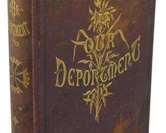 1 - 1880 First Edition Our Deportment (Description): First edition of Our Deportment, published in  1880. This Victorian etiquette guide  features a decorative brown leather-bound  cover with ornate gilt lettering and floral  embellishments on both the front board and spine. The binding shows age-appropriate wear  consistent with a book of this period.