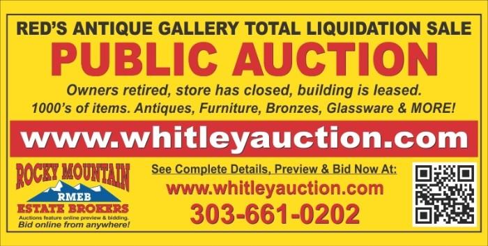 Red's Antique Galleries Retirement Liquidation Auction
5797 East Evans Avenue Denver, Colorado 80222

PUBLIC AUCTION #1
Internet Bidding Only.
Denver antique store closed.  Owners retired, store has closed, building is leased.
1000’s of items.  Antiques, Furniture, Bronzes, Glassware & MORE!

www.whitleyauction.com
